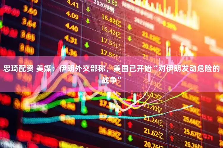 忠琦配资 美媒：伊朗外交部称，美国已开始“对伊朗发动危险的战争”