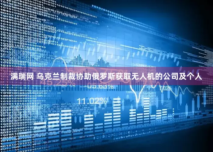 满瑞网 乌克兰制裁协助俄罗斯获取无人机的公司及个人