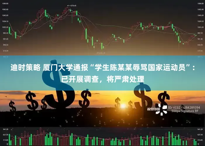 迪时策略 厦门大学通报“学生陈某某辱骂国家运动员”：已开展调查，将严肃处理