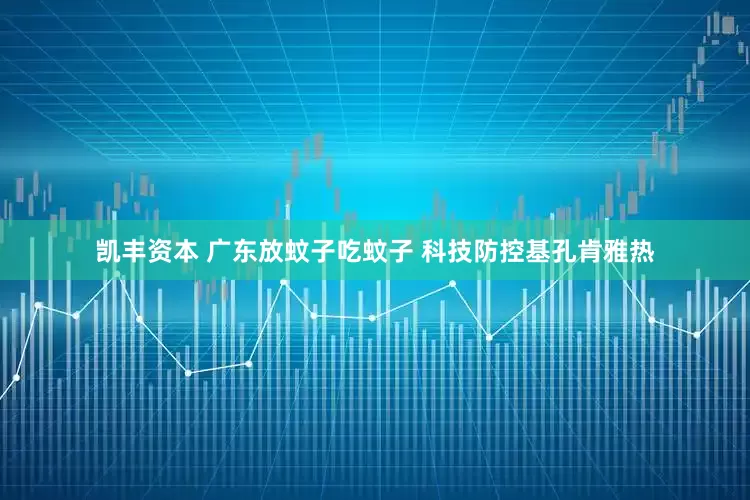 凯丰资本 广东放蚊子吃蚊子 科技防控基孔肯雅热