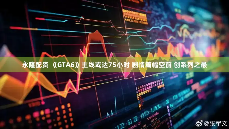 永隆配资 《GTA6》主线或达75小时 剧情篇幅空前 创系列之最