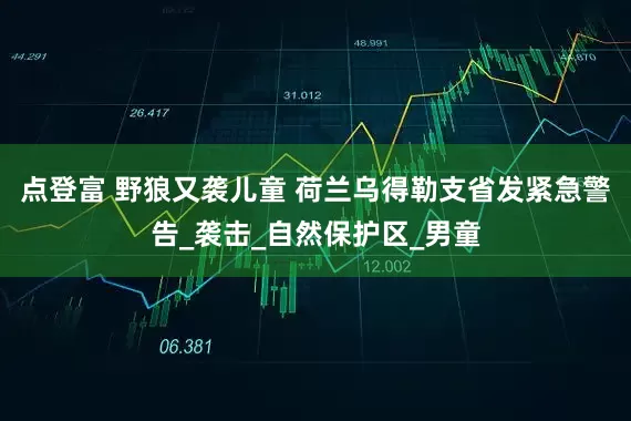 点登富 野狼又袭儿童 荷兰乌得勒支省发紧急警告_袭击_自然保护区_男童