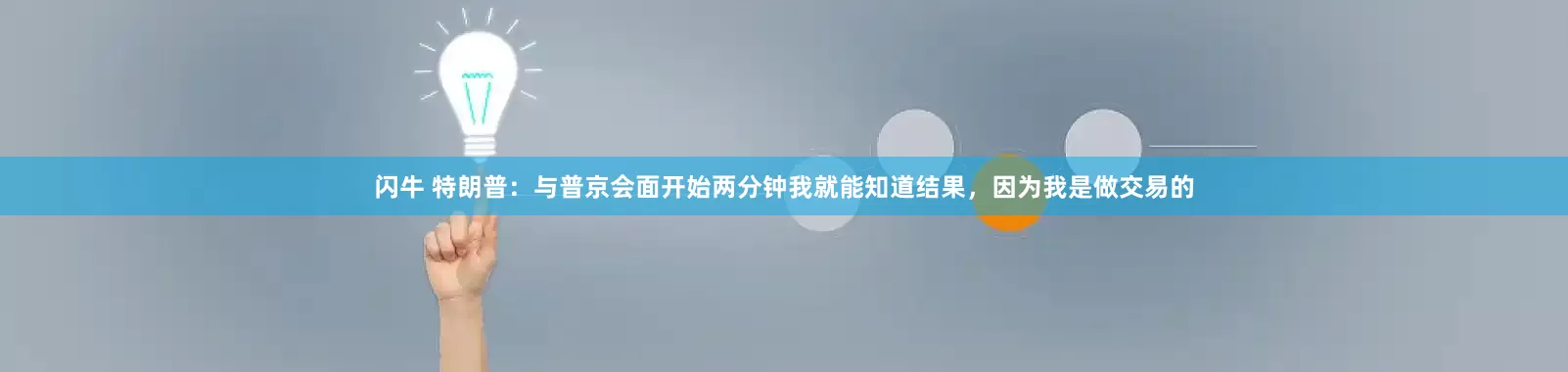 闪牛 特朗普：与普京会面开始两分钟我就能知道结果，因为我是做交易的