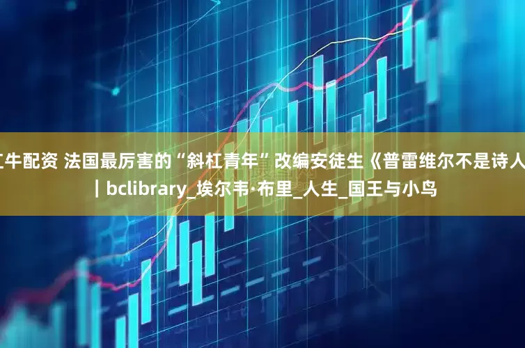 红牛配资 法国最厉害的“斜杠青年”改编安徒生《普雷维尔不是诗人》｜bclibrary_埃尔韦·布里_人生_国王与小鸟