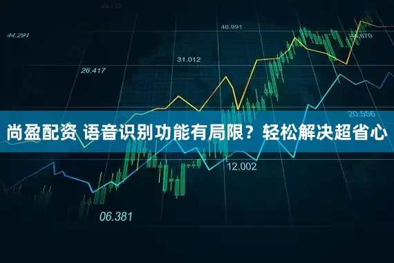 尚盈配资 语音识别功能有局限？轻松解决超省心