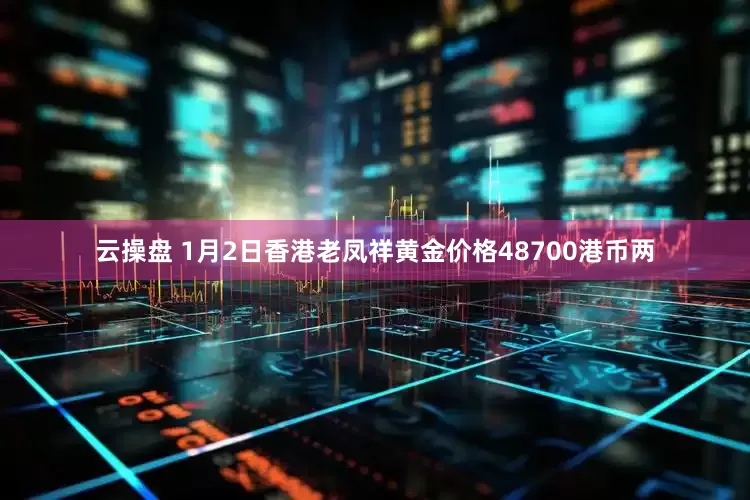云操盘 1月2日香港老凤祥黄金价格48700港币两