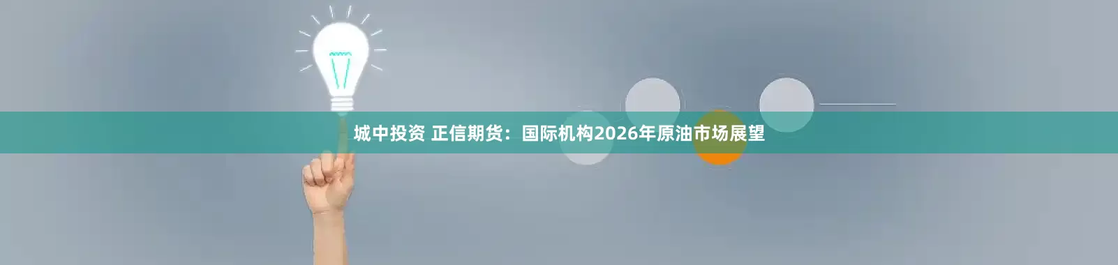 城中投资 正信期货：国际机构2026年原油市场展望