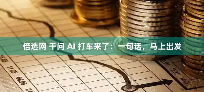 倍选网 千问 AI 打车来了：一句话，马上出发